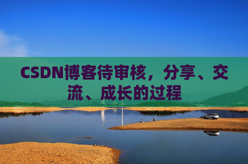 CSDN博客待审核，分享、交流、成长的过程